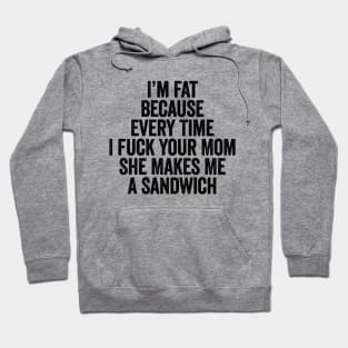 I’m Fat Because Every Time I Fuck Your Mom She Makes Me A Sandwich Black Hoodie
